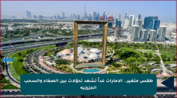 طقس متغير.. الإمارات غداً تشهد تحوّلات بين الصفاء والسحب الجزئية